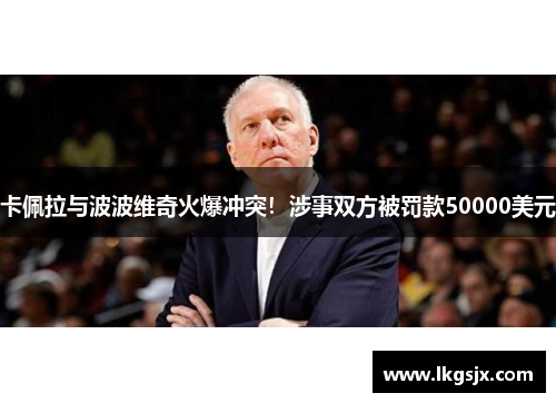 卡佩拉与波波维奇火爆冲突！涉事双方被罚款50000美元