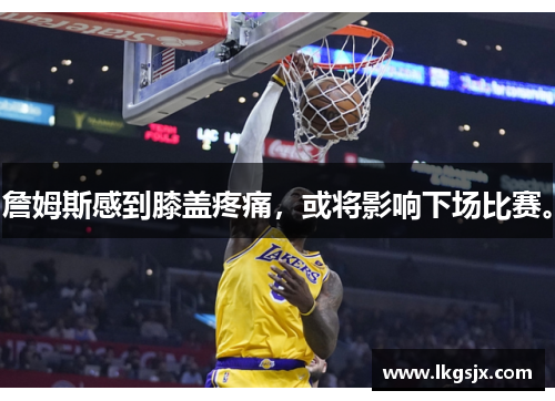 詹姆斯感到膝盖疼痛，或将影响下场比赛。