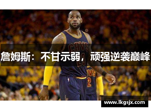 詹姆斯：不甘示弱，顽强逆袭巅峰